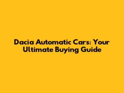 Dacia Automatic Cars: Your Ultimate Buying Guide
