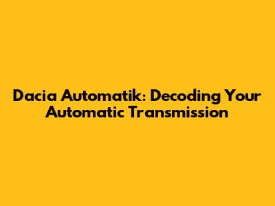 Dacia Automatik: Decoding Your Automatic Transmission