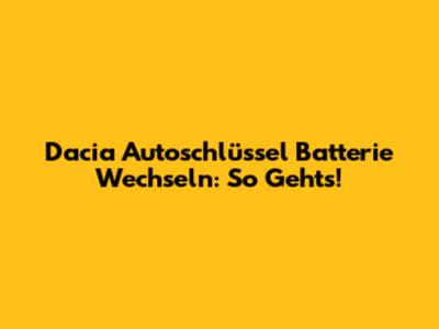 Dacia Autoschlüssel Batterie Wechseln: So Geht's!