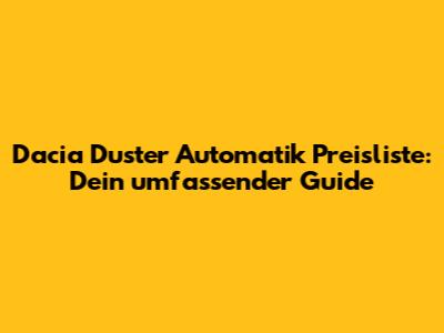 Dacia Duster Automatik Preisliste: Dein umfassender Guide