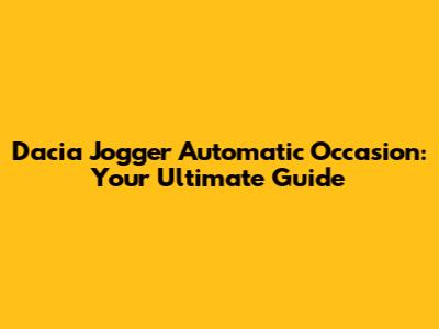 Dacia Jogger Automatic Occasion: Your Ultimate Guide