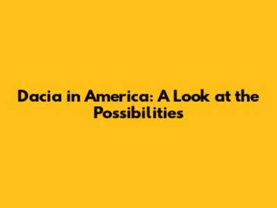 Dacia in America: A Look at the Possibilities