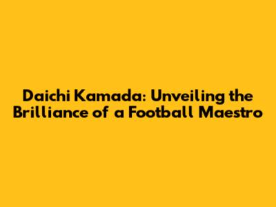 Daichi Kamada: Unveiling the Brilliance of a Football Maestro