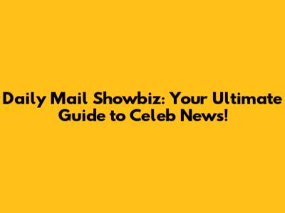Daily Mail Showbiz: Your Ultimate Guide to Celeb News!
