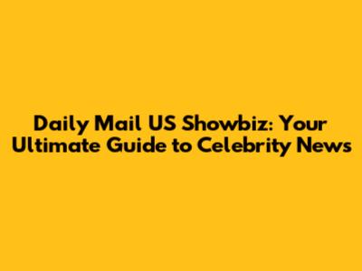 Daily Mail US Showbiz: Your Ultimate Guide to Celebrity News