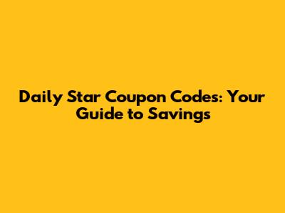 Daily Star Coupon Codes: Your Guide to Savings
