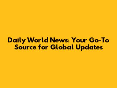 Daily World News: Your Go-To Source for Global Updates