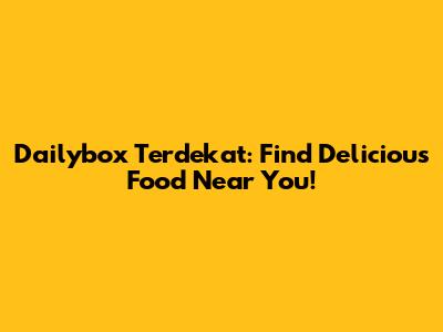 Dailybox Terdekat: Find Delicious Food Near You!