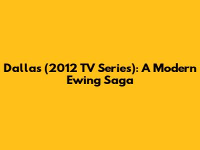 Dallas (2012 TV Series): A Modern Ewing Saga