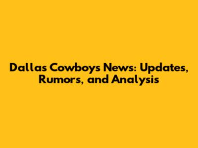 Dallas Cowboys News: Updates, Rumors, and Analysis