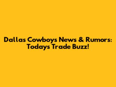 Dallas Cowboys News & Rumors: Today's Trade Buzz!