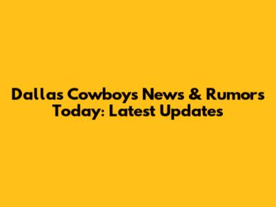 Dallas Cowboys News & Rumors Today: Latest Updates