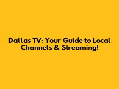 Dallas TV: Your Guide to Local Channels & Streaming!