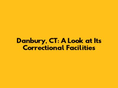 Danbury, CT: A Look at Its Correctional Facilities