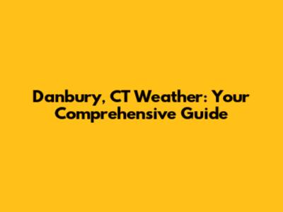 Danbury, CT Weather: Your Comprehensive Guide