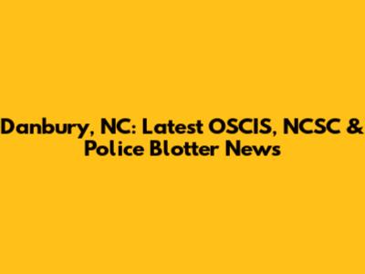 Danbury, NC: Latest OSCIS, NCSC & Police Blotter News