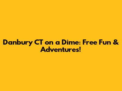 Danbury CT on a Dime: Free Fun & Adventures!