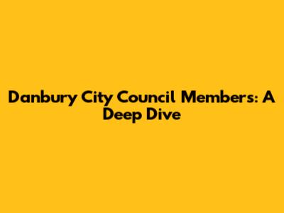 Danbury City Council Members: A Deep Dive