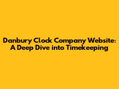 Danbury Clock Company Website: A Deep Dive into Timekeeping