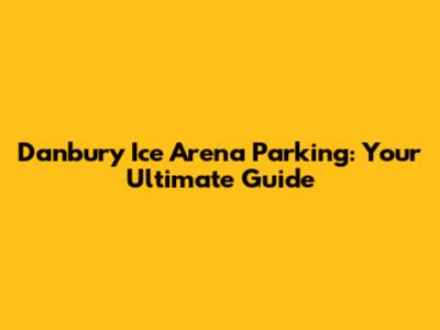 Danbury Ice Arena Parking: Your Ultimate Guide