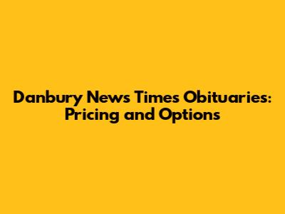Danbury News Times Obituaries: Pricing and Options