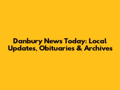 Danbury News Today: Local Updates, Obituaries & Archives