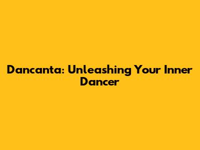 Dancanta: Unleashing Your Inner Dancer