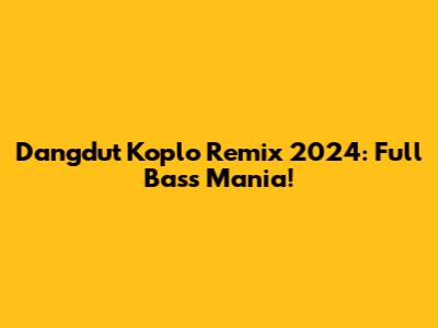 Dangdut Koplo Remix 2024: Full Bass Mania!