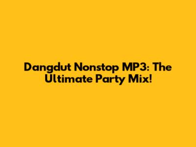 Dangdut Nonstop MP3: The Ultimate Party Mix!