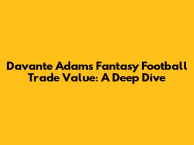 Davante Adams Fantasy Football Trade Value: A Deep Dive