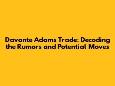 Davante Adams Trade: Decoding the Rumors and Potential Moves