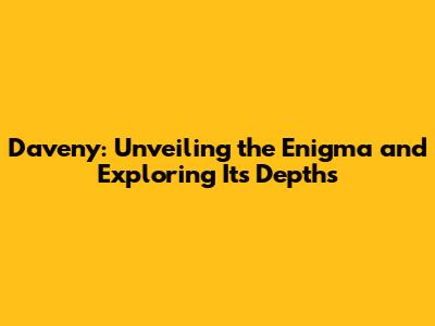 Daveny: Unveiling the Enigma and Exploring Its Depths
