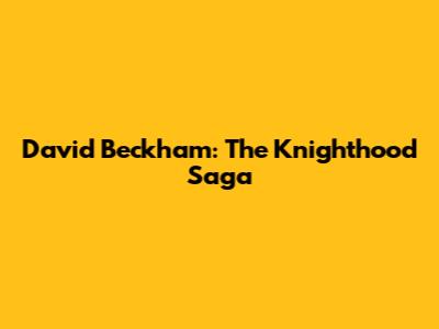 David Beckham: The Knighthood Saga