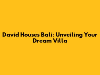 David Houses Bali: Unveiling Your Dream Villa
