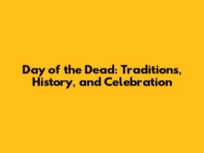 Day of the Dead: Traditions, History, and Celebration