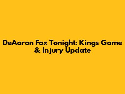 De'Aaron Fox Tonight: Kings Game & Injury Update