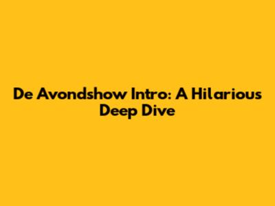 De Avondshow Intro: A Hilarious Deep Dive