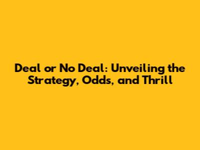 Deal or No Deal: Unveiling the Strategy, Odds, and Thrill
