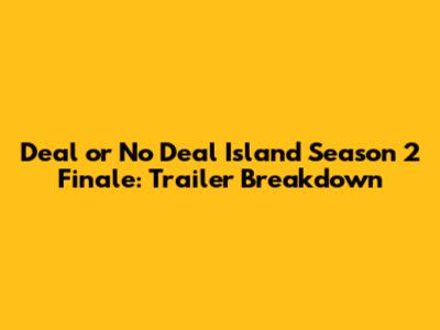 Deal or No Deal Island Season 2 Finale: Trailer Breakdown