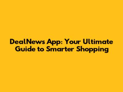 DealNews App: Your Ultimate Guide to Smarter Shopping