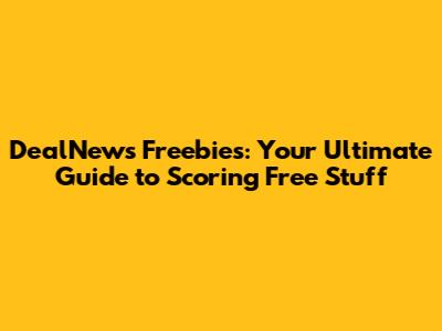 DealNews Freebies: Your Ultimate Guide to Scoring Free Stuff
