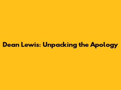 Dean Lewis: Unpacking the Apology