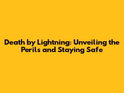 Death by Lightning: Unveiling the Perils and Staying Safe