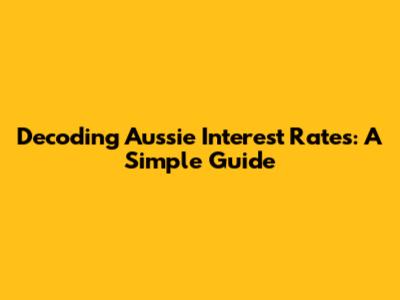 Decoding Aussie Interest Rates: A Simple Guide