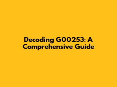 Decoding G00253: A Comprehensive Guide