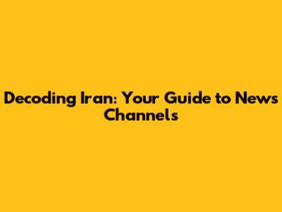 Decoding Iran: Your Guide to News Channels