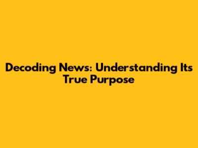 Decoding News: Understanding Its True Purpose
