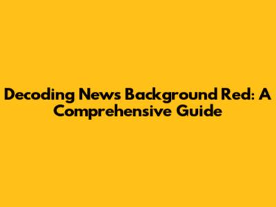 Decoding News Background Red: A Comprehensive Guide