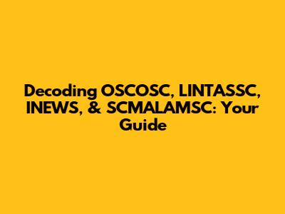 Decoding OSCOSC, LINTASSC, INEWS, & SCMALAMSC: Your Guide