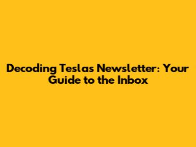 Decoding Tesla's Newsletter: Your Guide to the Inbox